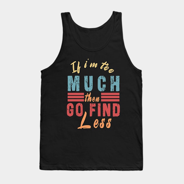 If I'm Too Much Then Go Find Less Tank Top by Ksarter